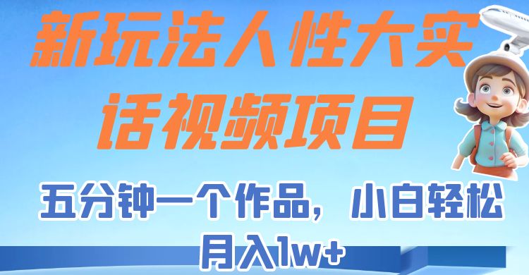 新玩法人性大实话视频项目，五分钟一个作品，小白轻松月入1w+！-副业宝典
