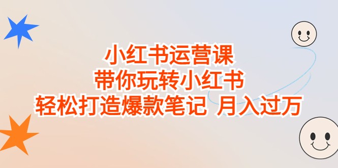 小红书运营课，带你玩转小红书，轻松打造爆款笔记 月入过万-副业宝典