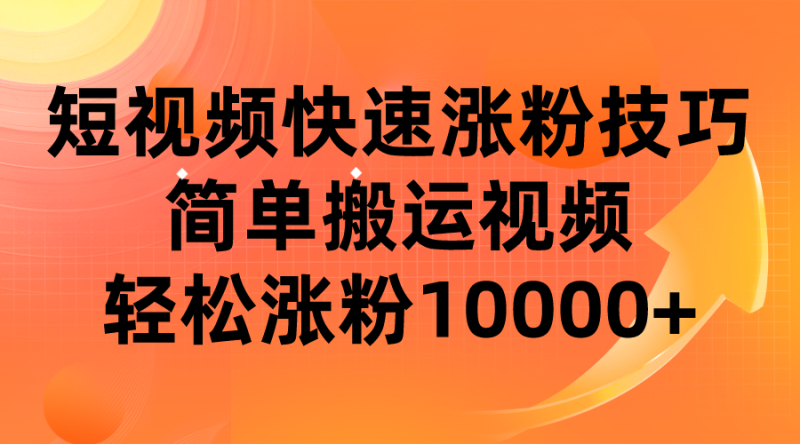 短视频平台快速涨粉技巧，简单搬运视频，轻松涨粉10000+-副业宝典