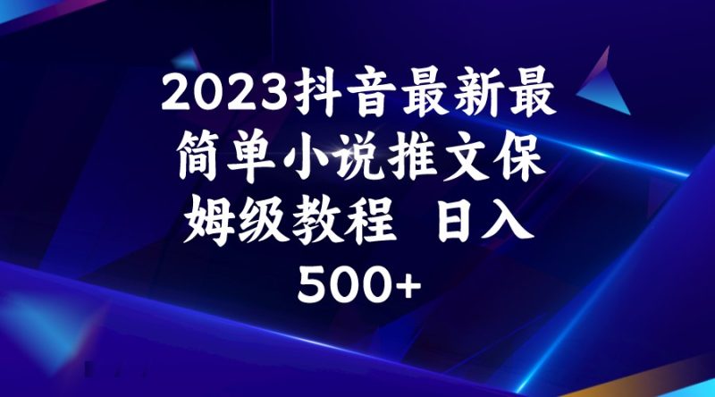 2023抖音最新最简单小说推文保姆级教程  日入500+-副业宝典