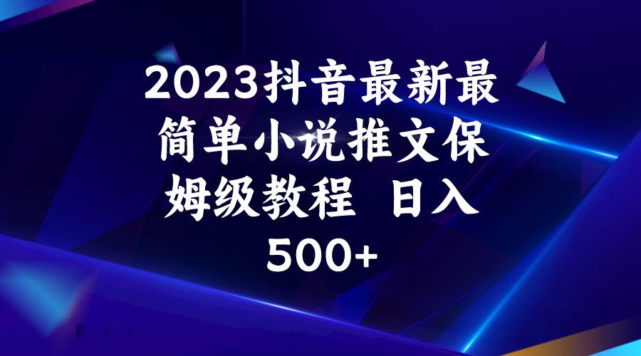 2023抖音最新最简单小说推文保姆级教程  日入500+-副业宝典