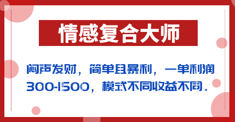 闷声发财的情感复合大师项目，简单且暴利，一单利润300-1500，模式不同收益不同-副业宝典