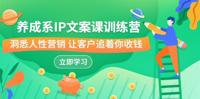 养成系-IP文案课训练营，文案心法的天花板 洞悉人性营销 让客户追着你收钱-副业宝典