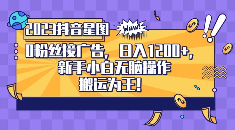 2023抖音0粉星图任务，新手小白无脑搬运，单号日入1200-副业宝典