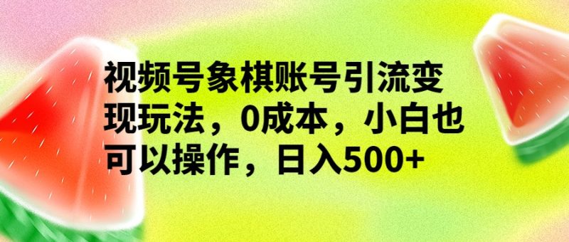 视频号象棋账号引流变现玩法，0成本，小白也可以操作，日入500+-副业宝典