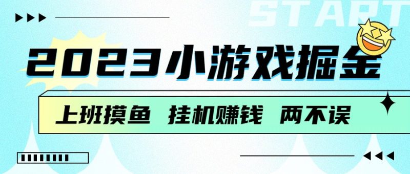 2023小游戏掘金，挂机赚钱，单机日入100＋，上班摸鱼必备-副业宝典
