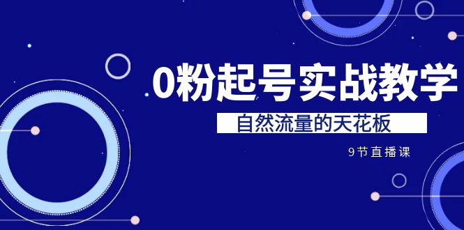 某收费培训7-8月课程：0粉起号实战教学，自然流量的天花板（9节）-副业宝典