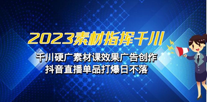 2023素材 指挥千川，千川硬广素材课效果广告创作，抖音直播单品打爆日不落-副业宝典