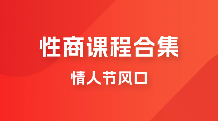 情人节风口，卖“性商”课合集(海王秘籍),一单99，一周能卖100单！暴力掘金！-副业宝典