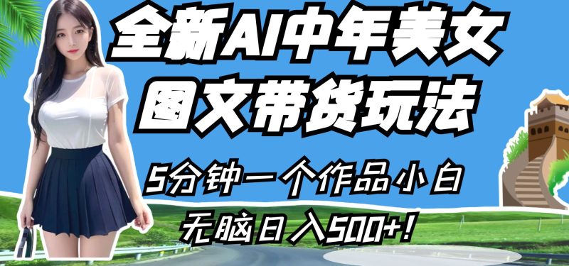 全新AI中年美女图文带货玩法，5分钟一个作品小白无脑日入500+！-副业宝典
