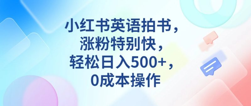 小红书英语拍书，涨粉特别快，轻松日入500+，0成本操作-副业宝典