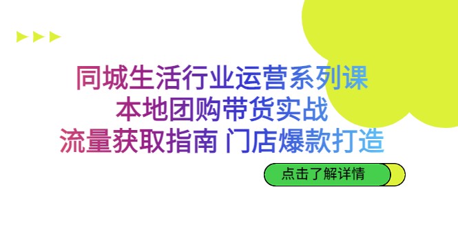 同城生活行业运营系列课：本地团购带货实战，流量获取指南 门店爆款打造-副业宝典