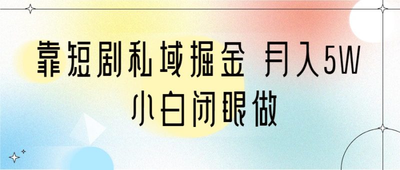 靠短剧私域掘金 月入5W 小白闭眼做（教程+2T资料）-副业宝典