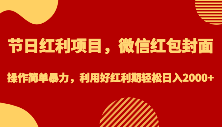 节日红利项目，微信红包封面，操作简单暴力，利用好红利期轻松日入2000+-副业宝典