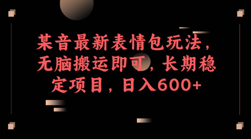 某音最新表情包玩法，无脑搬运即可，长期稳定项目，日入600+-副业宝典