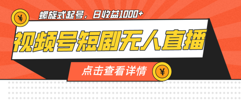视频号短剧无人直播，螺旋起号，单号日收益1000+-副业宝典