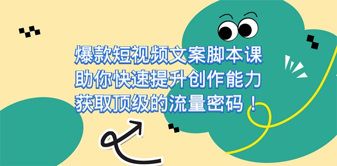 爆款短视频文案脚本课，助你快速提升创作能力，获取顶级的流量密码-副业宝典