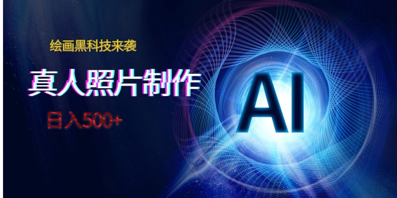 AI绘画黑科技来袭，真人照片AI制作，日入500+-副业宝典