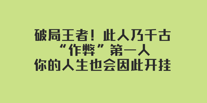 某付费文章：破局王者！此人乃千古“作弊”第一人，你的人生也会因此开挂-副业宝典