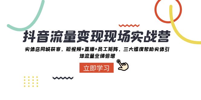 抖音流量变现现场实战营：实体店同城获客，三大维度帮助实体引爆流量业绩倍增-副业宝典