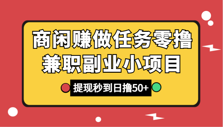 商闲赚做任务零撸兼职副业小项目，提现秒到，日撸50+-副业宝典