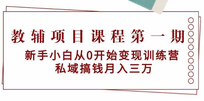 教辅项目课程第一期：新手小白从0开始变现训练营 私域搞钱月入三万-副业宝典