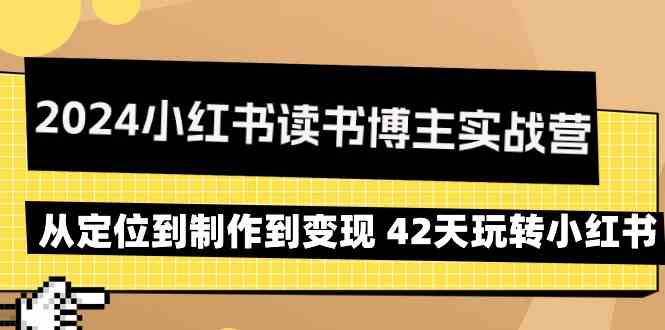2024小红书读书博主实战营：从定位到制作到变现 42天玩转小红书-副业宝典