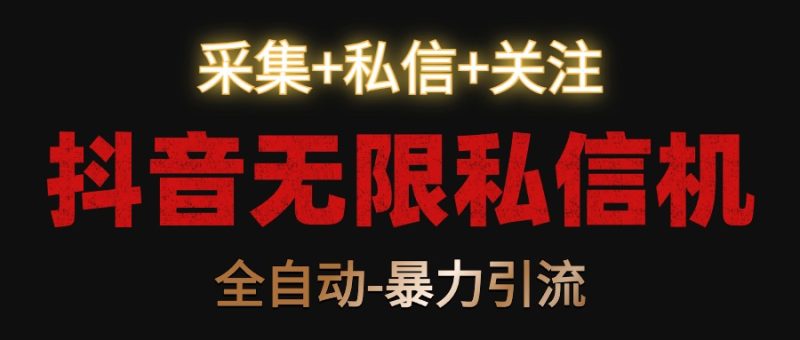 抖音无限私信机！采集+私信+关注，全自动暴力引流！-副业宝典