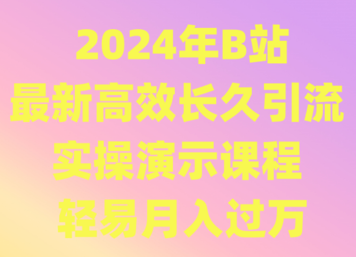 2024年B站最新高效长久引流法 实操演示课程 轻易月入过万-副业宝典