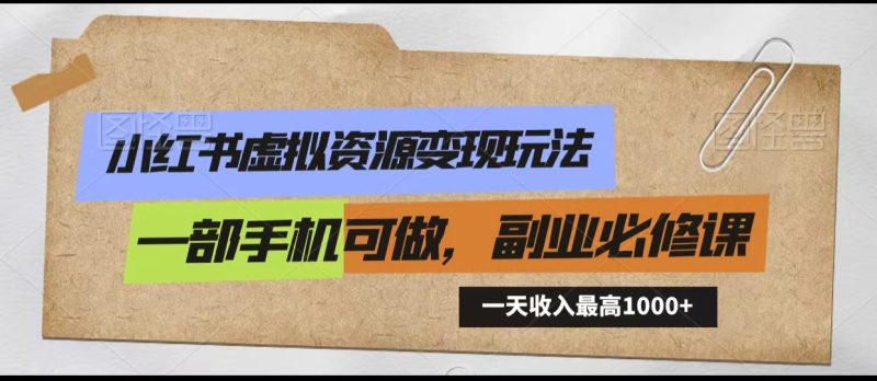 小红书虚拟资源变现玩法，一天最高收入1000+一部手机可做，新手必修课-副业宝典