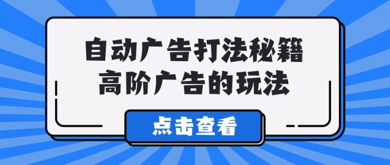 Alice自动广告打法秘籍，高阶广告的玩法-副业宝典