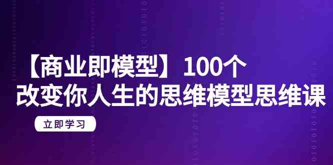 【商业即模型】100个改变你人生的思维模型思维课（20节课）-副业宝典