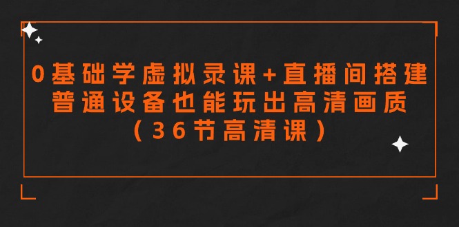 零基础学虚拟录课+直播间搭建，普通设备也能玩出高清画质（36节高清课）-副业宝典