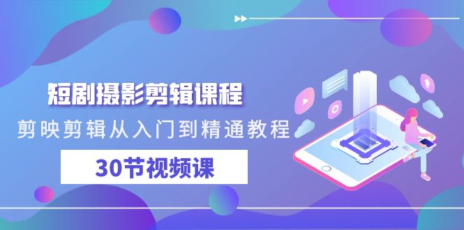 短剧摄影剪辑课程，剪映剪辑从入门到精通教程（30节视频课）-副业宝典