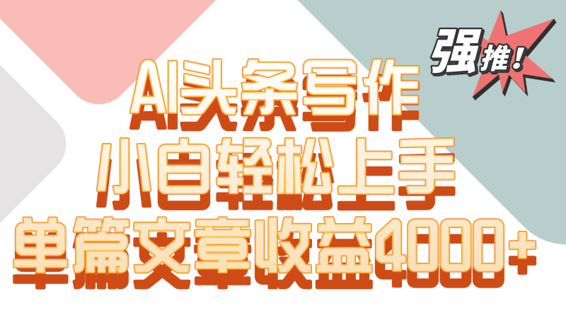 单篇文章收益4000+！AI头条写作，小白轻松上手-副业宝典