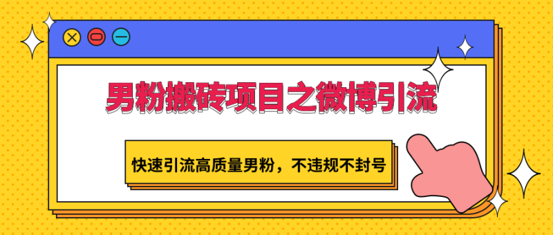 男粉搬砖项目之微博引流，快速引流高质量男粉，不违规不封号-副业宝典