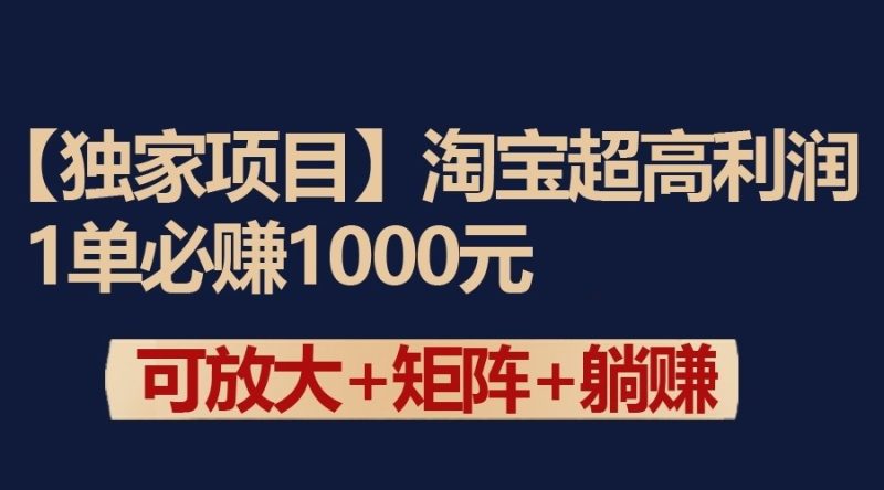 独家淘宝超高利润项目：1单必赚1000元，可放大可矩阵操作-副业宝典