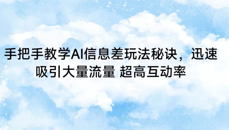 手把手教学AI信息差玩法秘诀，迅速吸引大量流量 超高互动率-副业宝典