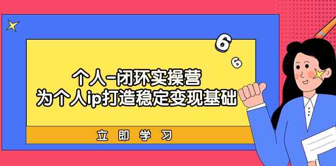 个人闭环实操营：个人ip打造稳定变现基础，带你落地个人的商业变现课-副业宝典