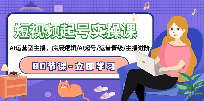 短视频起号实操课，AI运营型主播，底层逻辑/AI起号/运营晋级/主播进阶/80节课-副业宝典