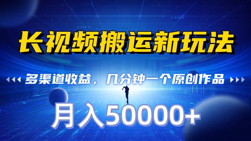 长视频搬运新玩法，多渠道收益，几分钟一个原创作品，秒过审核，月入50000+-副业宝典