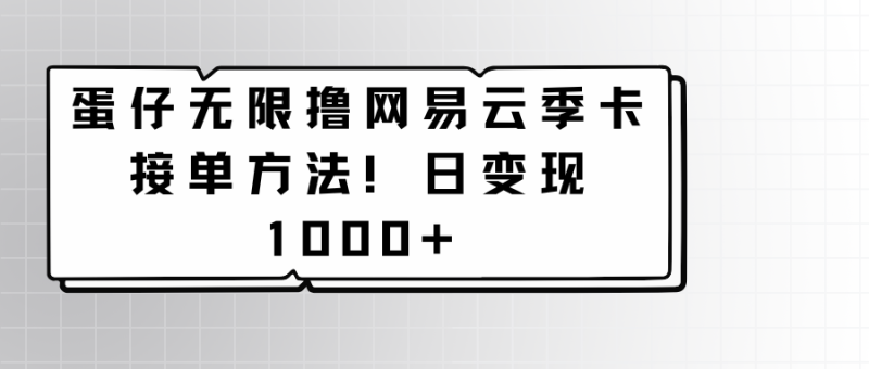 蛋仔无限撸网易云季卡接单方法！日变现1000+-副业宝典