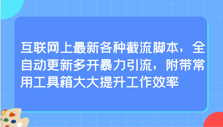 互联网上最新各种截流脚本，全自动更新多开暴力引流，附带常用工具箱大大提升工作效率-副业宝典