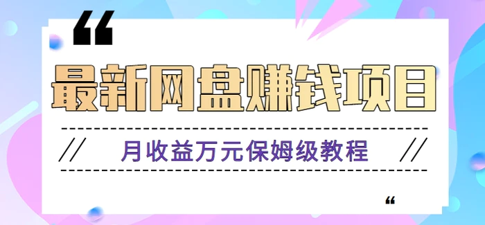 2024最新网盘赚钱项目，零成本零门槛月收益万元的保姆级教程【视频教程】-副业宝典