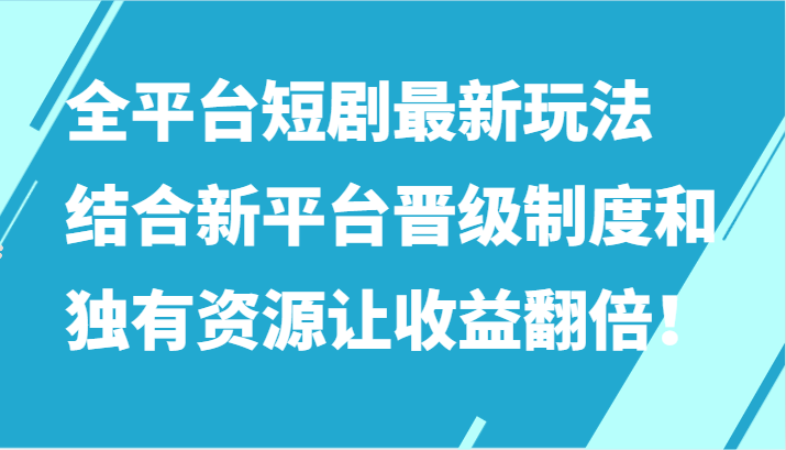 全平台短剧最新玩法，结合新平台晋级制度和独有资源让收益翻倍！-副业宝典