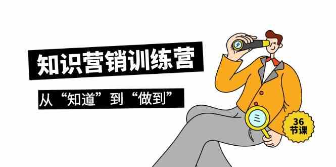 知识营销训练营·实操班，从“知道”到“做到”（36节课）-副业宝典