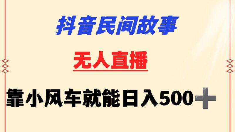 抖音民间故事无人挂机  靠小风车一天500+ 小白也能操作-副业宝典