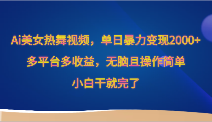 Ai美女热舞视频，单日暴力变现2000+，多平台多收益，无脑且操作简单，小白干就完了-副业宝典