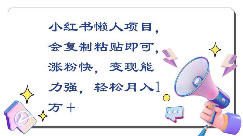 小红书懒人项目，会复制粘贴即可，涨粉快，变现能力强，轻松月入1万＋-副业宝典