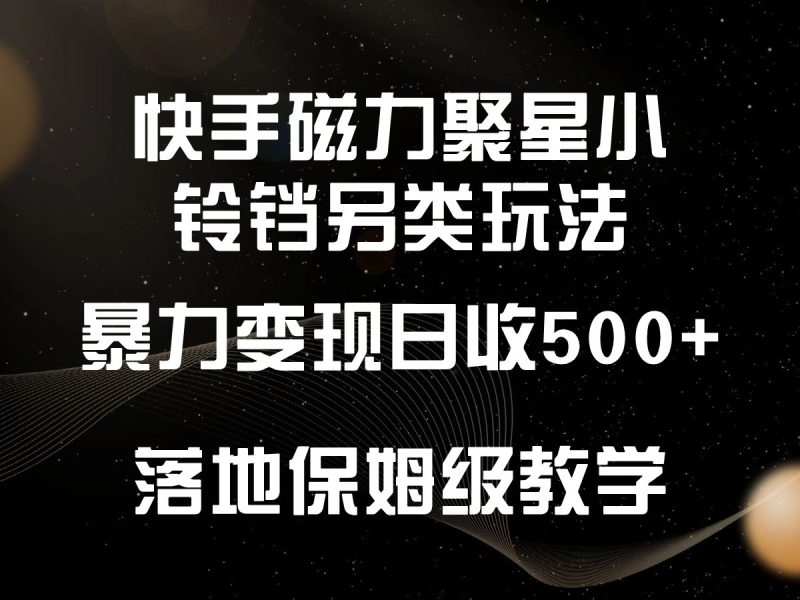 快手磁力聚星小铃铛另类玩法，暴力变现日入500+，小白轻松上手，落地保姆级教学-副业宝典